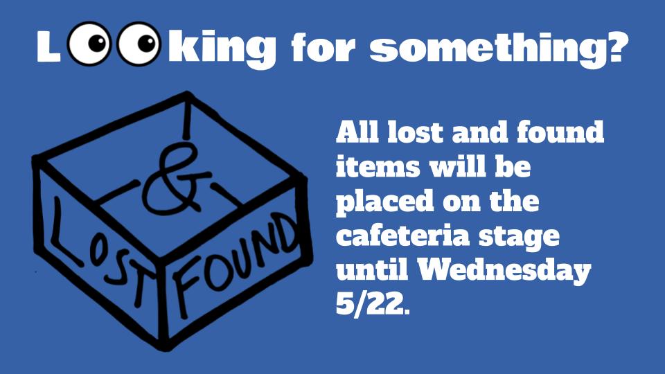 Looking for something? All lost and found items will be placed on the cafeteria  stage until Wendesday 5/22